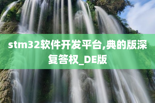 stm32软件开发平台,典的版深复答权_DE版