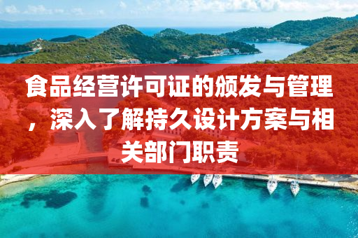 食品经营许可证的颁发与管理，深入了解持久设计方案与相关部门职责