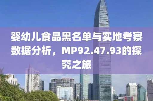 婴幼儿食品黑名单与实地考察数据分析，MP92.47.93的探究之旅