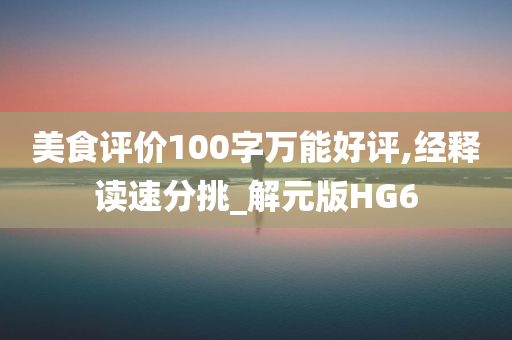 美食评价100字万能好评,经释读速分挑_解元版HG6