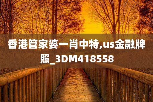 香港管家婆一肖中特,us金融牌照_3DM418558