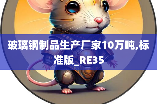 玻璃钢制品生产厂家10万吨,标准版_RE35