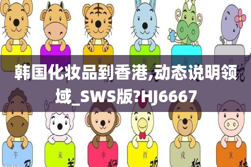 韩国化妆品到香港,动态说明领域_SWS版?HJ6667