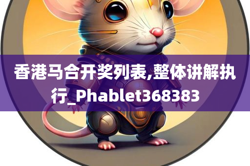 香港马合开奖列表,整体讲解执行_Phablet368383