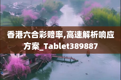 香港六合彩赔率,高速解析响应方案_Tablet389887