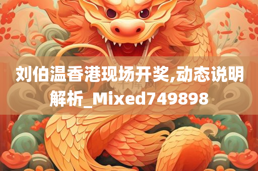 刘伯温香港现场开奖,动态说明解析_Mixed749898