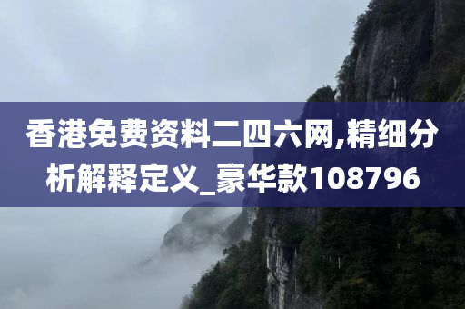 香港免费资料二四六网,精细分析解释定义_豪华款108796