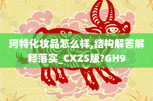 珂特化妆品怎么样,结构解答解释落实_CXZS版?GH9