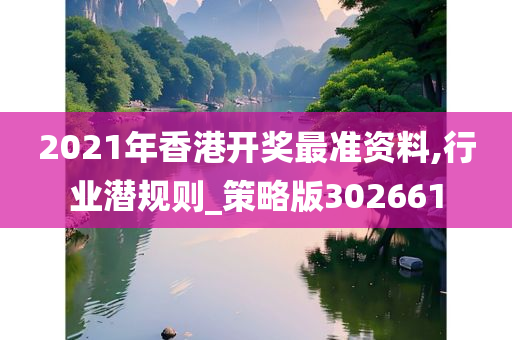 2021年香港开奖最准资料,行业潜规则_策略版302661