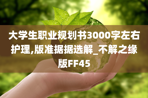 大学生职业规划书3000字左右护理,版准据据选解_不解之缘版FF45