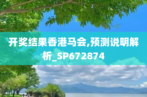 开奖结果香港马会,预测说明解析_SP672874