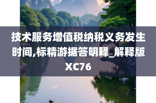 技术服务增值税纳税义务发生时间,标精游据答明释_解释版XC76