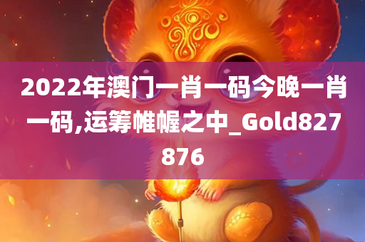 2022年澳门一肖一码今晚一肖一码,运筹帷幄之中_Gold827876