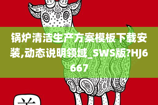 锅炉清洁生产方案模板下载安装,动态说明领域_SWS版?HJ6667