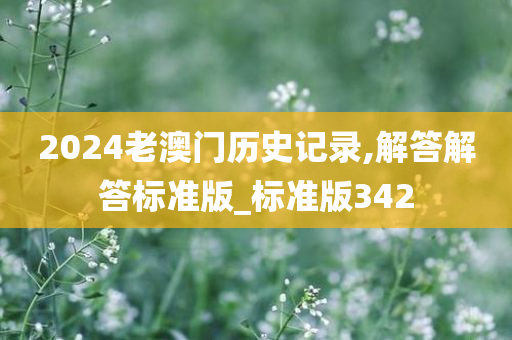 2024老澳门历史记录,解答解答标准版_标准版342