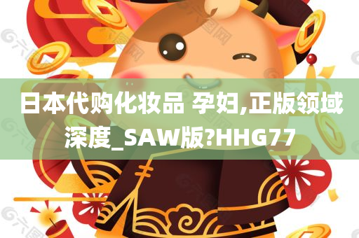 日本代购化妆品 孕妇,正版领域深度_SAW版?HHG77