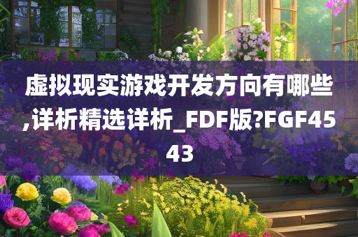 虚拟现实游戏开发方向有哪些,详析精选详析_FDF版?FGF4543