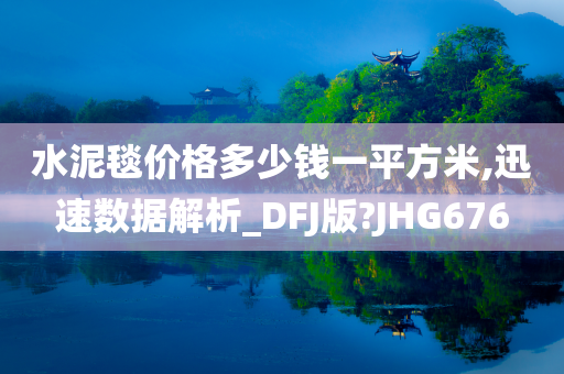 水泥毯价格多少钱一平方米,迅速数据解析_DFJ版?JHG676