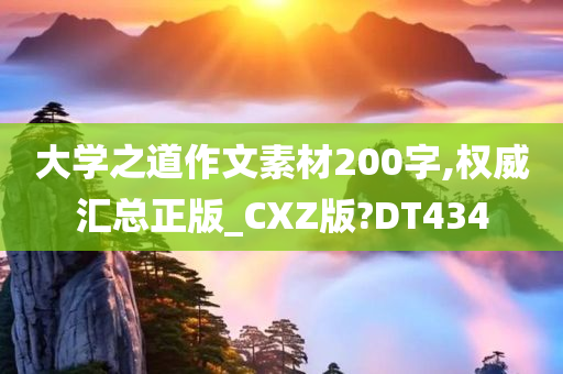 大学之道作文素材200字,权威汇总正版_CXZ版?DT434