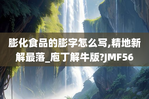 膨化食品的膨字怎么写,精地新解最落_庖丁解牛版?JMF56