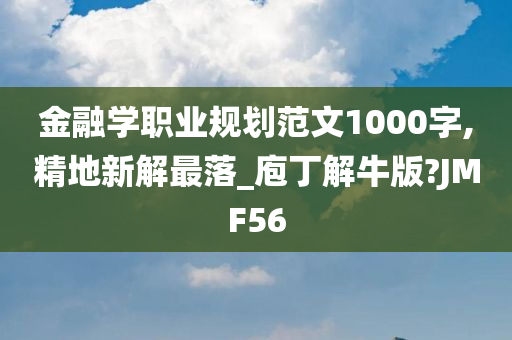 金融学职业规划范文1000字,精地新解最落_庖丁解牛版?JMF56