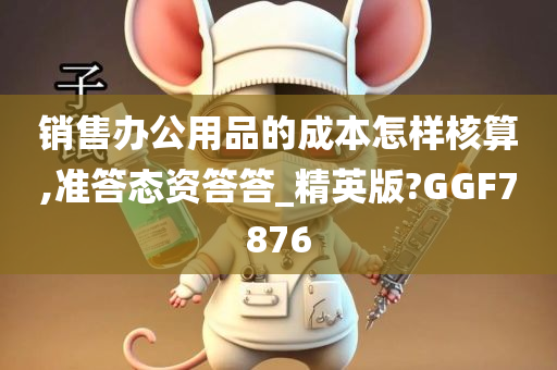 销售办公用品的成本怎样核算,准答态资答答_精英版?GGF7876