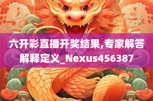 六开彩直播开奖结果,专家解答解释定义_Nexus456387