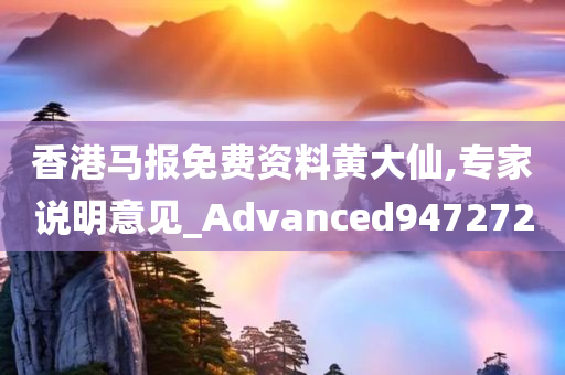 香港马报免费资料黄大仙,专家说明意见_Advanced947272