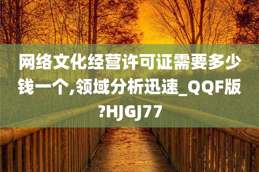 网络文化经营许可证需要多少钱一个,领域分析迅速_QQF版?HJGJ77