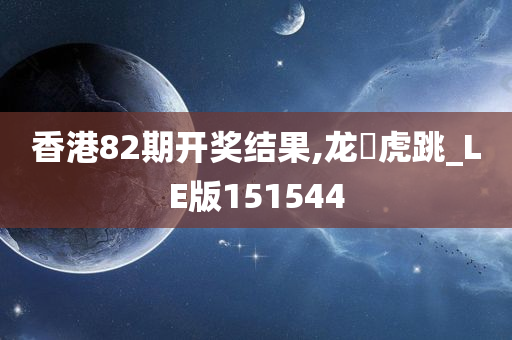 香港82期开奖结果,龙拏虎跳_LE版151544