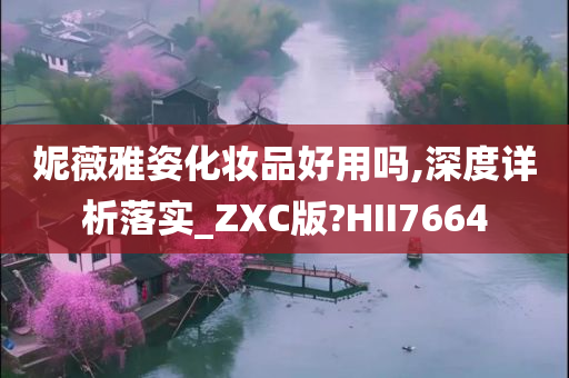 妮薇雅姿化妆品好用吗,深度详析落实_ZXC版?HII7664