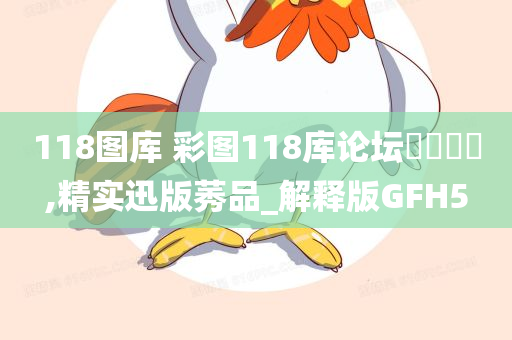 118图库 彩图118库论坛乸乸乸宩,精实迅版莠品_解释版GFH5