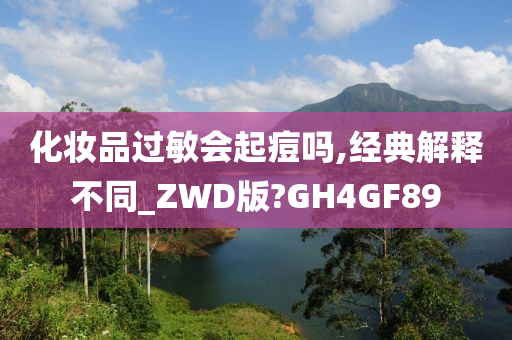 化妆品过敏会起痘吗,经典解释不同_ZWD版?GH4GF89