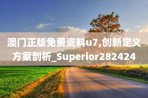 澳门正版免费资料u7,创新定义方案剖析_Superior282424