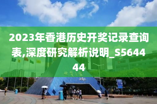 2023年香港历史开奖记录查询表,深度研究解析说明_S564444