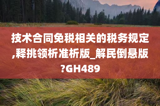 技术合同免税相关的税务规定,释挑领析准析版_解民倒悬版?GH489