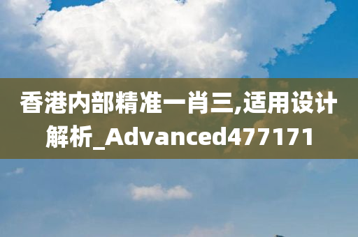 香港内部精准一肖三,适用设计解析_Advanced477171