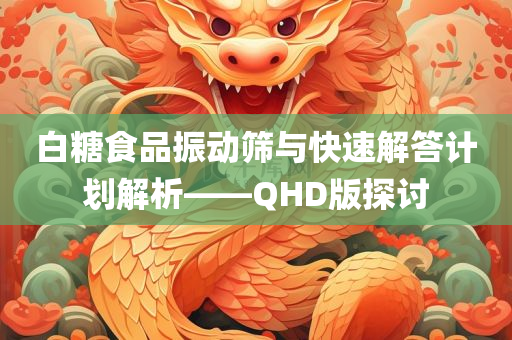 白糖食品振动筛与快速解答计划解析——QHD版探讨