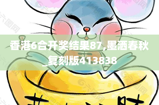 香港6合开奖结果87,墨洒春秋_复刻版413838