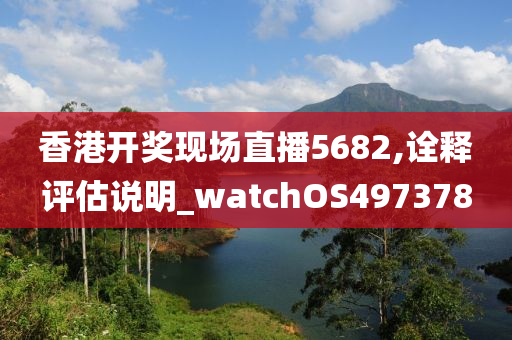 香港开奖现场直播5682,诠释评估说明_watchOS497378