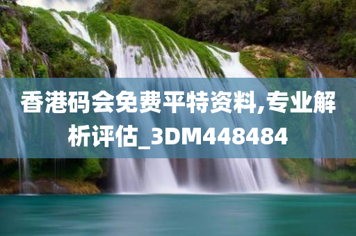 香港码会免费平特资料,专业解析评估_3DM448484