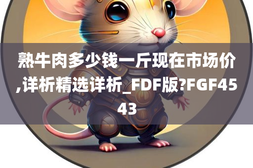 熟牛肉多少钱一斤现在市场价,详析精选详析_FDF版?FGF4543