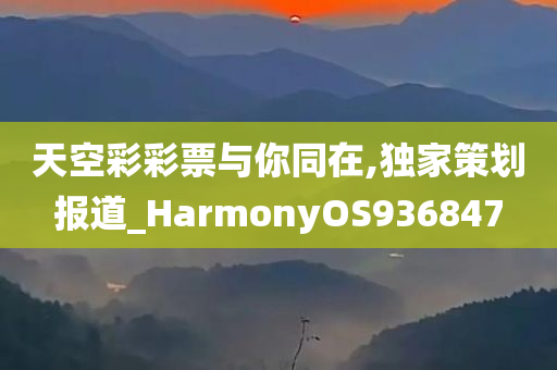 天空彩彩票与你同在,独家策划报道_HarmonyOS936847