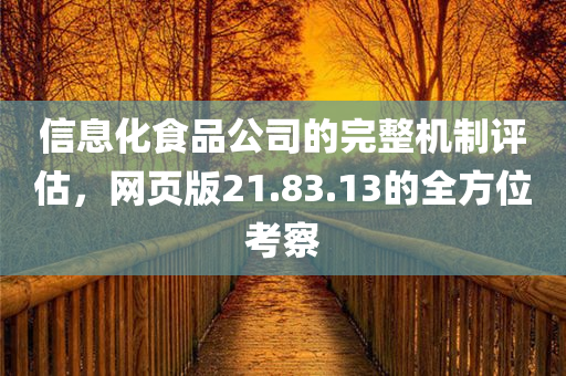 信息化食品公司的完整机制评估，网页版21.83.13的全方位考察