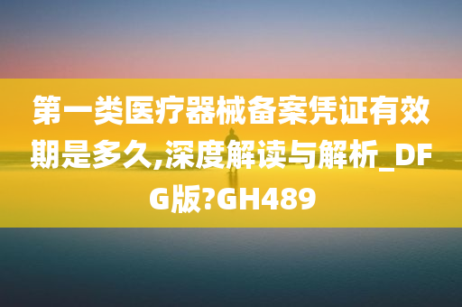 第一类医疗器械备案凭证有效期是多久,深度解读与解析_DFG版?GH489