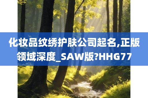 化妆品纹绣护肤公司起名,正版领域深度_SAW版?HHG77