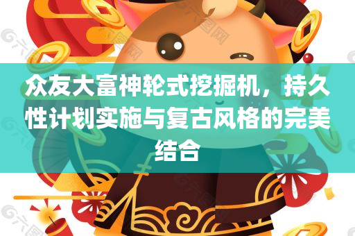 众友大富神轮式挖掘机，持久性计划实施与复古风格的完美结合