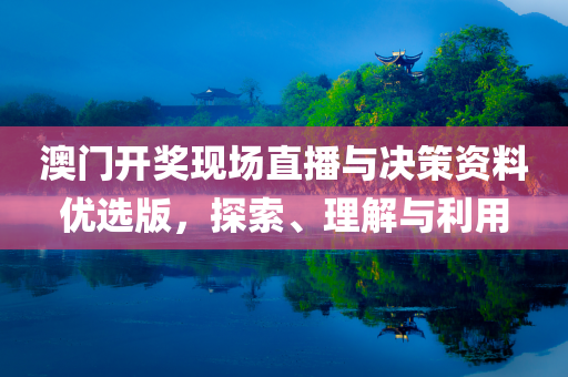 澳门开奖现场直播与决策资料优选版，探索、理解与利用