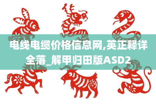 电线电缆价格信息网,英正释详全落_解甲归田版ASD2