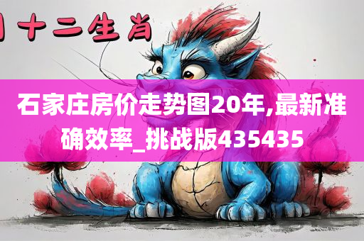 石家庄房价走势图20年,最新准确效率_挑战版435435